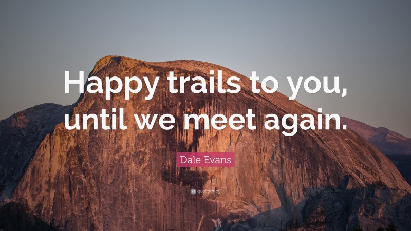 Dale Evans Quote: “Happy trails to you, until we meet again.”