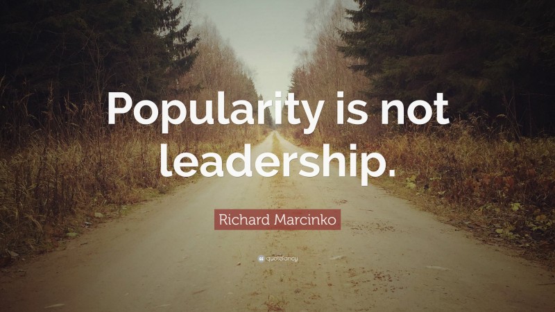 Richard Marcinko Quote: “Popularity is not leadership.”