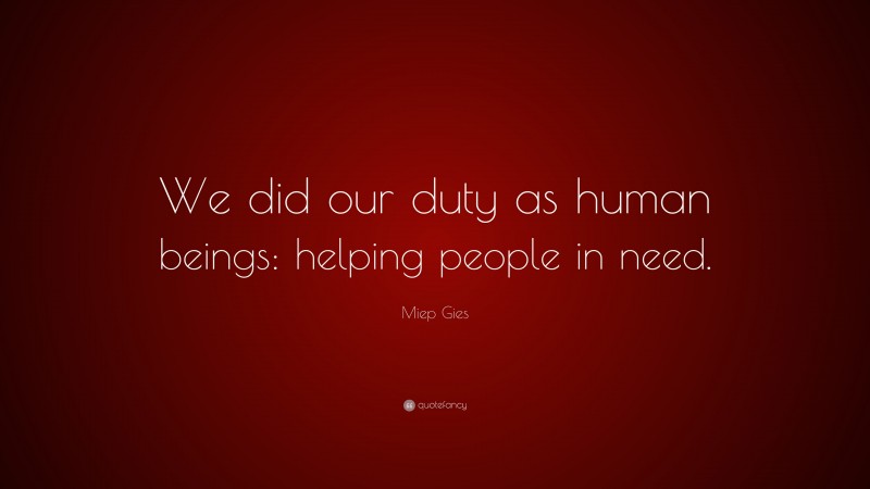 Miep Gies Quote: “We did our duty as human beings: helping people in need.”