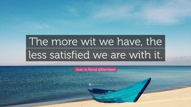 Jean le Rond d'Alembert Quote: “The more wit we have, the less satisfied we are with it.”