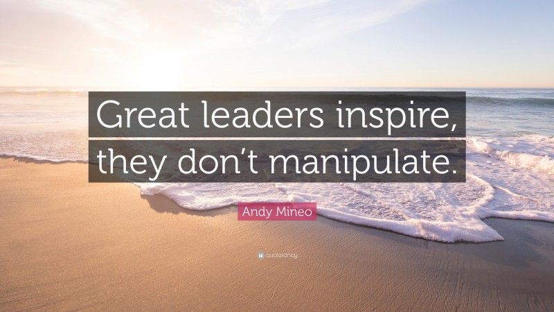 Andy Mineo Quote: “Great leaders inspire, they don’t manipulate.”