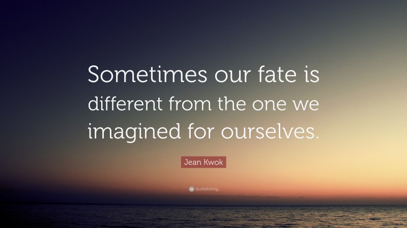 Jean Kwok Quote: “Sometimes our fate is different from the one we imagined for ourselves.”