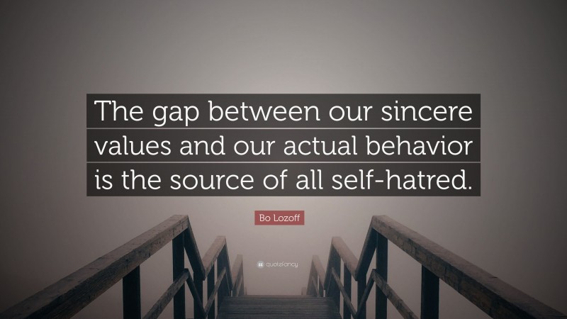 Bo Lozoff Quote: “The gap between our sincere values and our actual behavior is the source of all self-hatred.”