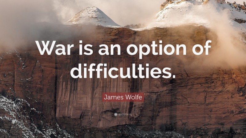 James Wolfe Quote: “War is an option of difficulties.”