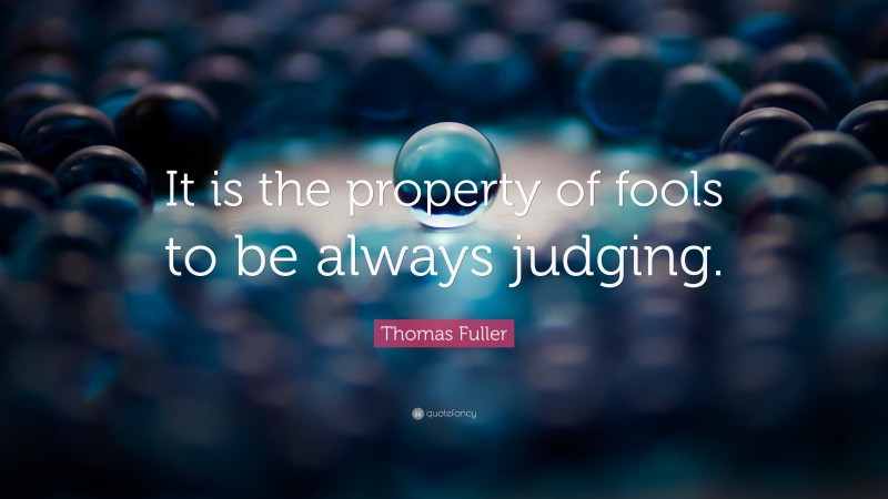 Thomas Fuller Quote: “It is the property of fools to be always judging.”