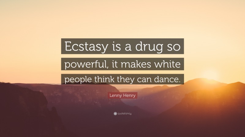 Lenny Henry Quote: “Ecstasy is a drug so powerful, it makes white people think they can dance.”