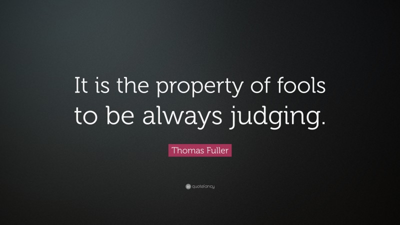 Thomas Fuller Quote: “It is the property of fools to be always judging.”