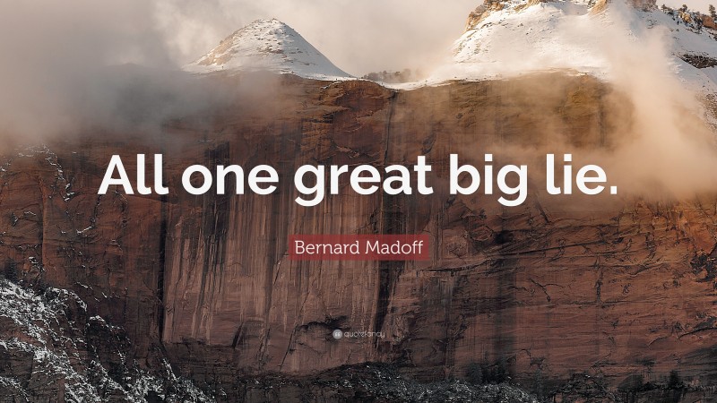 Bernard Madoff Quote: “All one great big lie.”