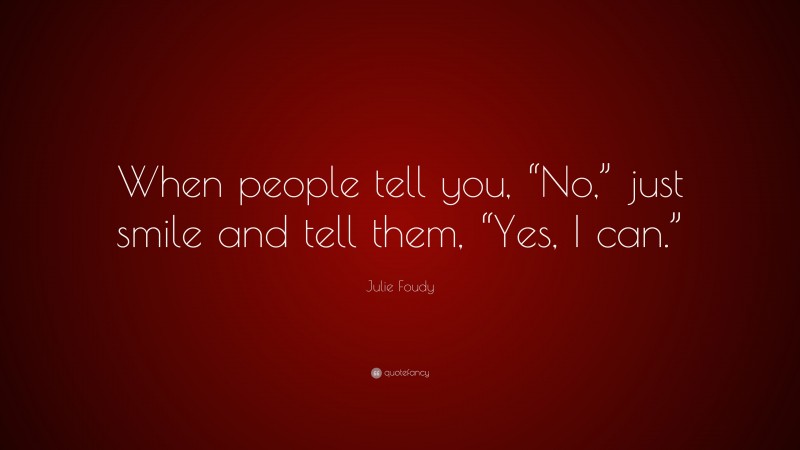 Julie Foudy Quote: “When people tell you, “No,” just smile and tell them, “Yes, I can.””