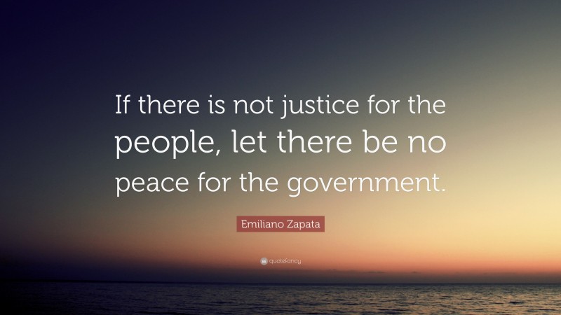 Emiliano Zapata Quote: “If there is not justice for the people, let there be no peace for the government.”