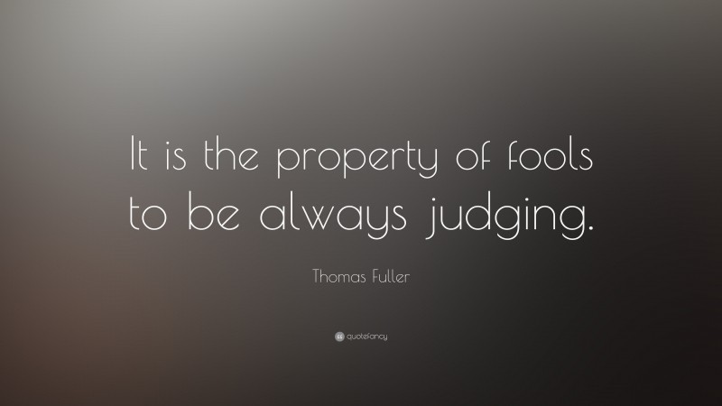 Thomas Fuller Quote: “It is the property of fools to be always judging.”