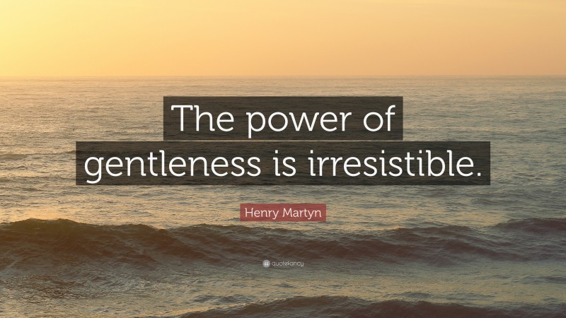 Henry Martyn Quote: “The power of gentleness is irresistible.”