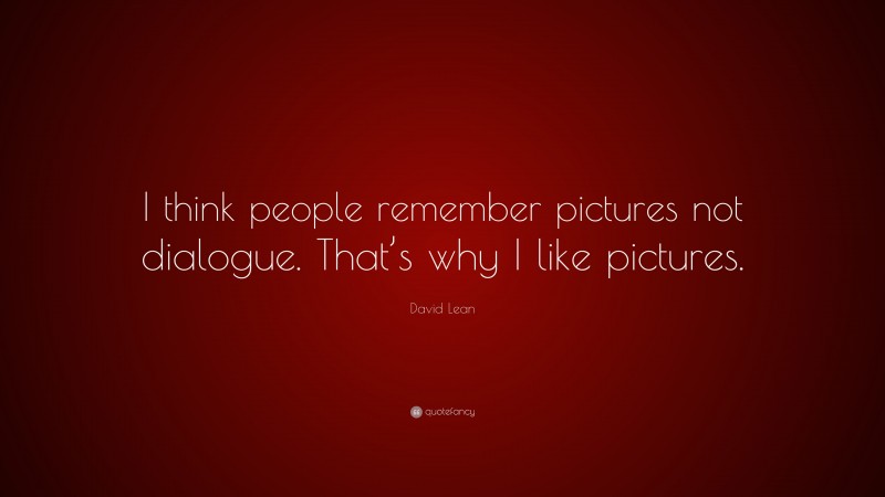 David Lean Quote: “I think people remember pictures not dialogue. That’s why I like pictures.”
