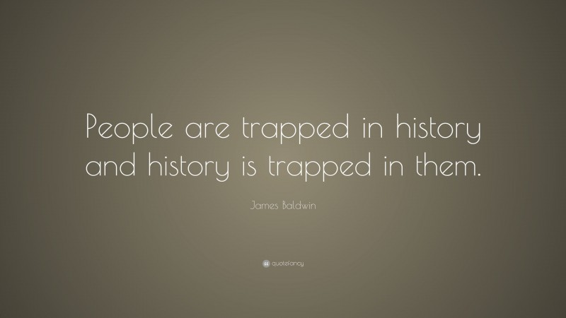 James Baldwin Quote: “People are trapped in history and history is trapped in them.”