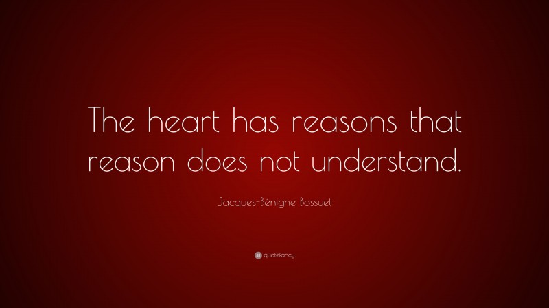 Jacques-Bénigne Bossuet Quote: “The heart has reasons that reason does not understand.”