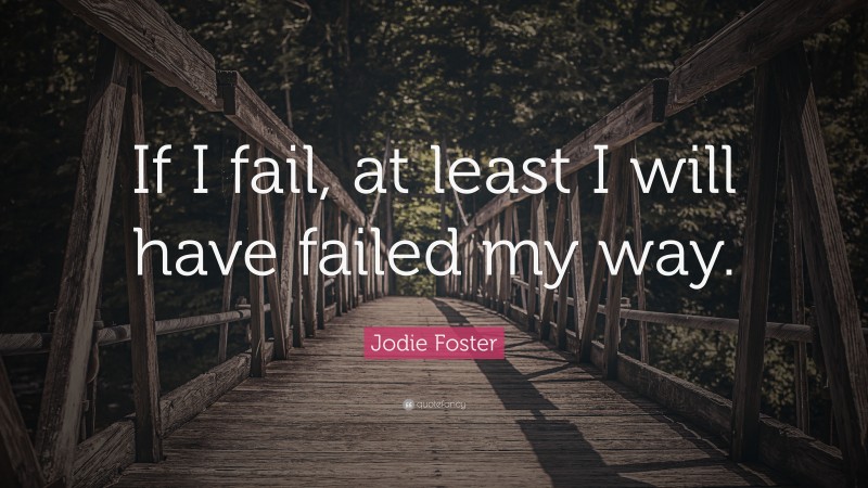 Jodie Foster Quote: “If I fail, at least I will have failed my way.”