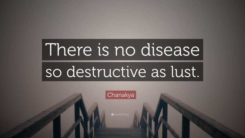 Chanakya Quote: “There is no disease so destructive as lust.”