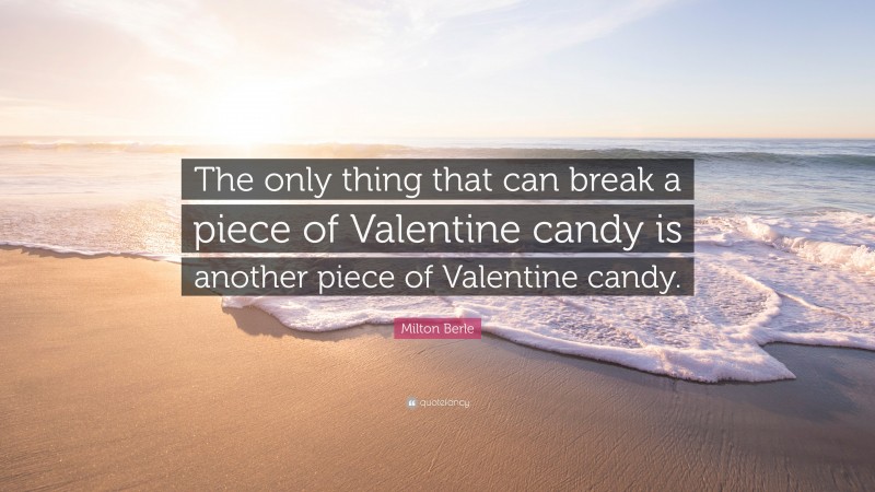 Milton Berle Quote: “The only thing that can break a piece of Valentine candy is another piece of Valentine candy.”