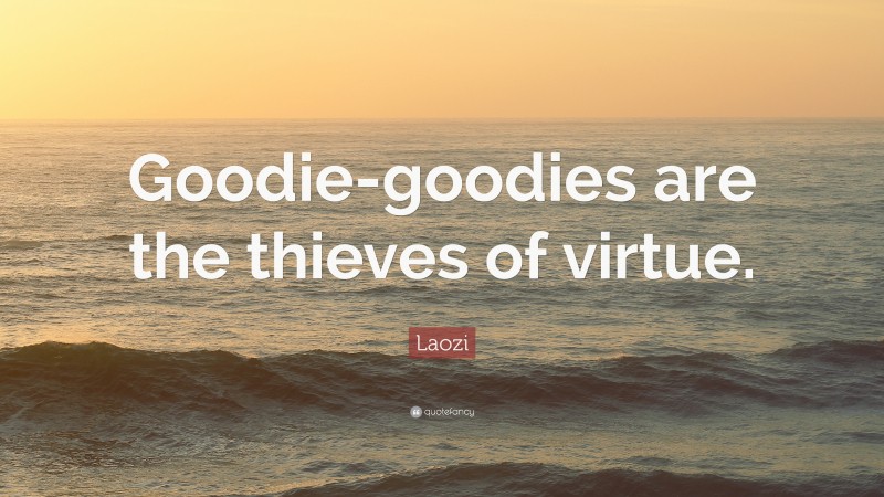 Laozi Quote: “Goodie-goodies are the thieves of virtue.”