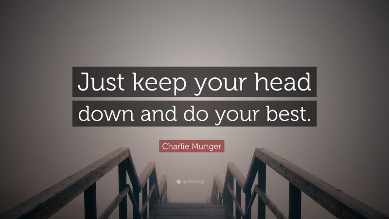 Charlie Munger Quote: “Just keep your head down and do your best.”