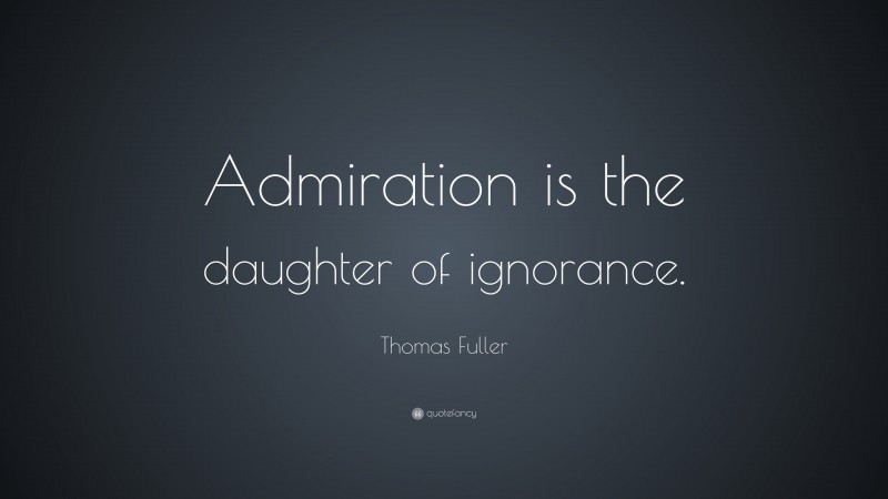 Thomas Fuller Quote: “Admiration is the daughter of ignorance.”