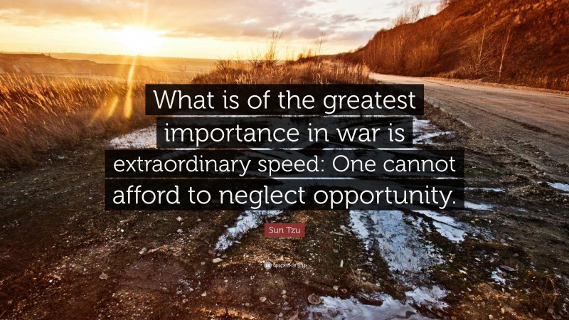 Sun Tzu Quote: “What is of the greatest importance in war is extraordinary speed: One cannot afford to neglect opportunity.”