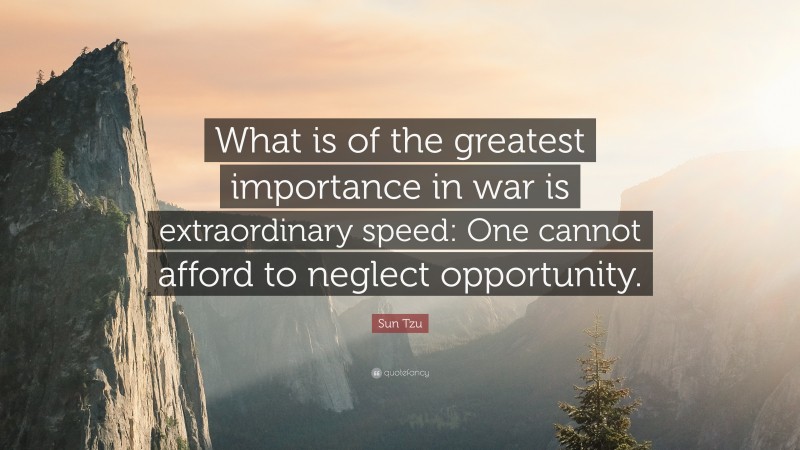 Sun Tzu Quote: “What is of the greatest importance in war is extraordinary speed: One cannot afford to neglect opportunity.”