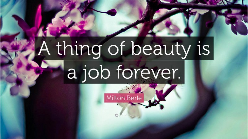 Milton Berle Quote: “A thing of beauty is a job forever.”