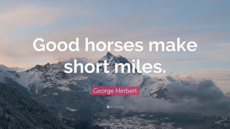 George Herbert Quote: “Good horses make short miles.”