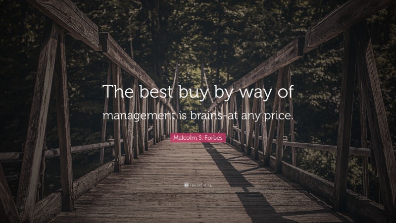 Malcolm S. Forbes Quote: “The best buy by way of management is brains-at any price.”