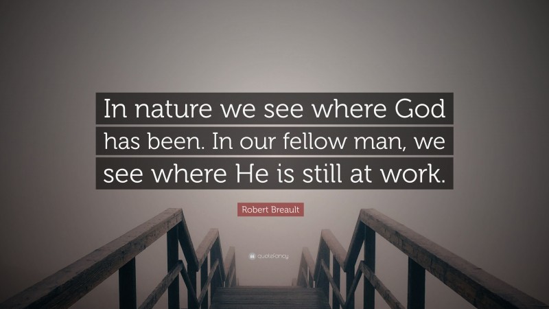 Robert Breault Quote: “In nature we see where God has been. In our fellow man, we see where He is still at work.”