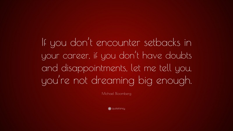Michael Bloomberg Quote: “If you don’t encounter setbacks in your career, if you don’t have doubts and disappointments, let me tell you, you’re not dreaming big enough.”