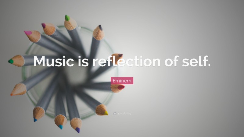 Eminem Quote: “Music is reflection of self.”