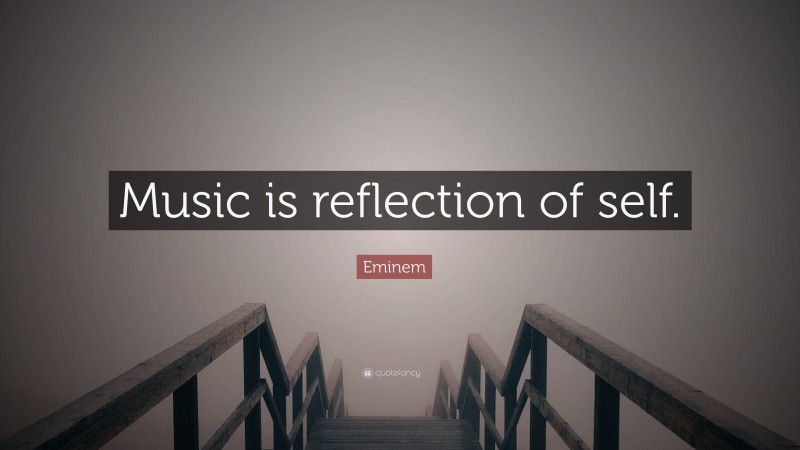 Eminem Quote: “Music is reflection of self.”