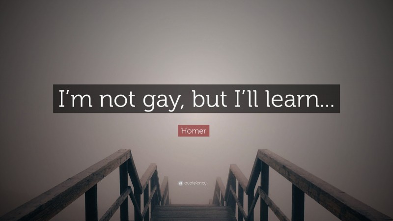 Homer Quote: “I’m not gay, but I’ll learn...”