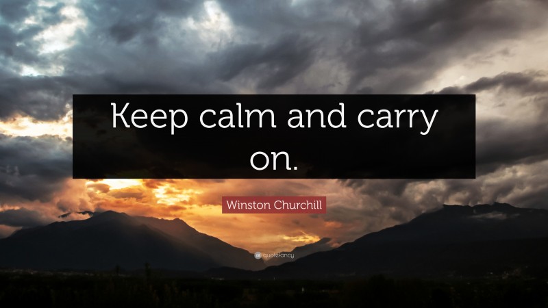 Winston Churchill Quote: “Keep calm and carry on.”
