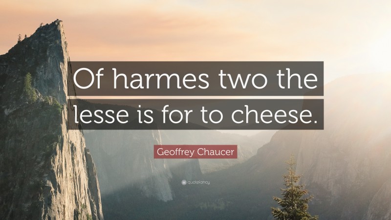 Geoffrey Chaucer Quote: “Of harmes two the lesse is for to cheese.”