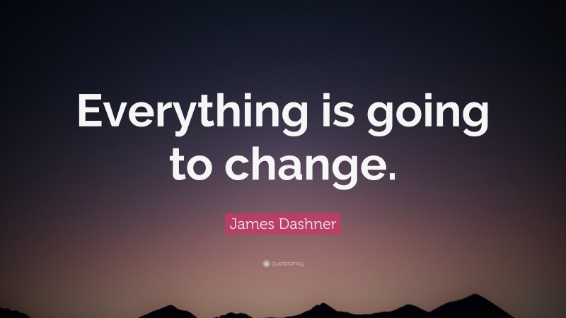 James Dashner Quote: “Everything is going to change.”