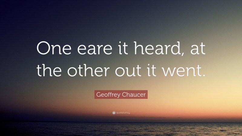 Geoffrey Chaucer Quote: “One eare it heard, at the other out it went.”