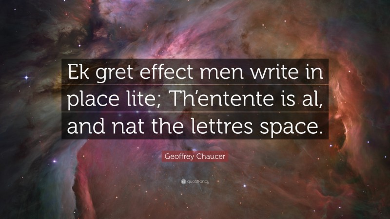 Geoffrey Chaucer Quote: “Ek gret effect men write in place lite; Th’entente is al, and nat the lettres space.”
