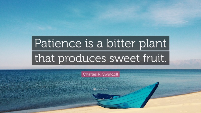 Charles R. Swindoll Quote: “Patience is a bitter plant that produces sweet fruit.”