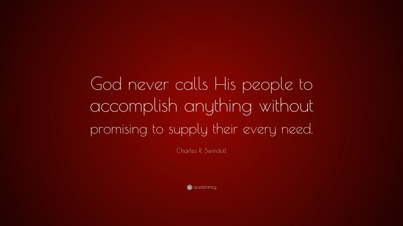Charles R. Swindoll Quote: “God never calls His people to accomplish anything without promising to supply their every need.”