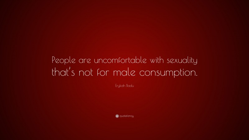 Erykah Badu Quote: “People are uncomfortable with sexuality that’s not for male consumption.”