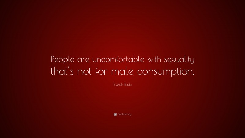Erykah Badu Quote: “People are uncomfortable with sexuality that’s not for male consumption.”