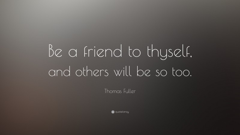 Thomas Fuller Quote: “Be a friend to thyself, and others will be so too.”