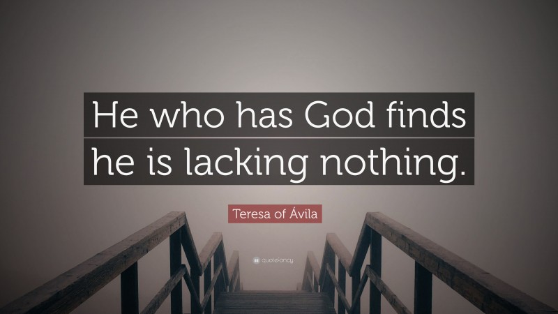 Teresa of Ávila Quote: “He who has God finds he is lacking nothing.”