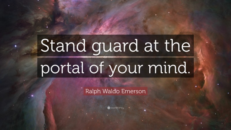 Ralph Waldo Emerson Quote: “Stand guard at the portal of your mind.”