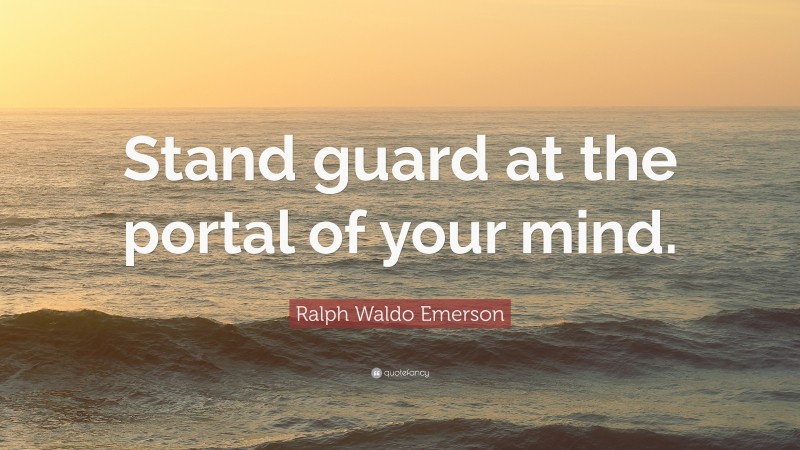 Ralph Waldo Emerson Quote: “Stand guard at the portal of your mind.”
