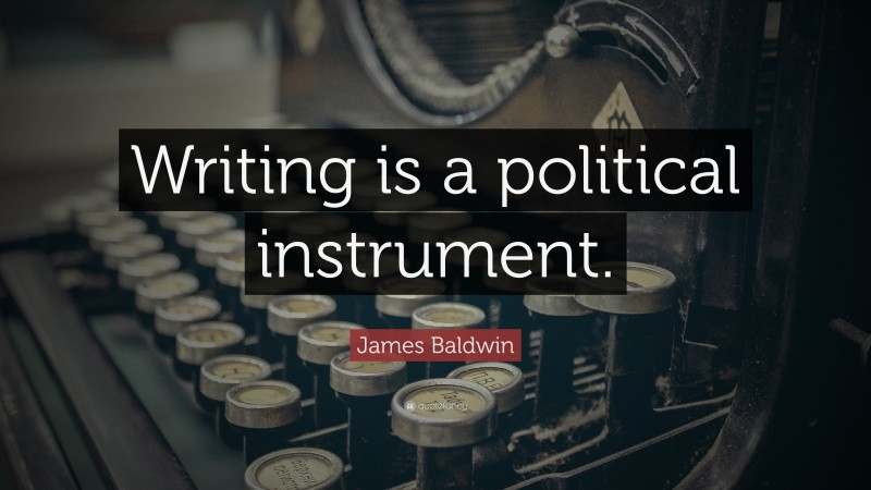 James Baldwin Quote: “Writing is a political instrument.”