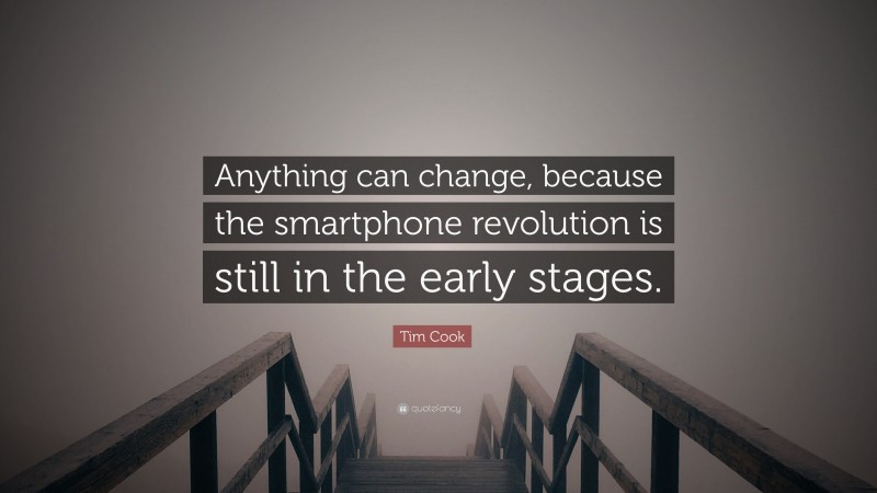 Tim Cook Quote: “Anything can change, because the smartphone revolution is still in the early stages.”